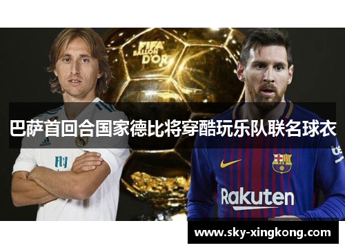 巴萨首回合国家德比将穿酷玩乐队联名球衣 巴萨首回合国家德比将穿酷玩乐队联名球衣