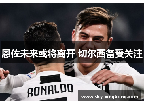 恩佐未来或将离开 切尔西备受关注