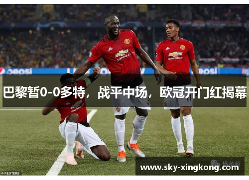 巴黎暂0-0多特，战平中场，欧冠开门红揭幕