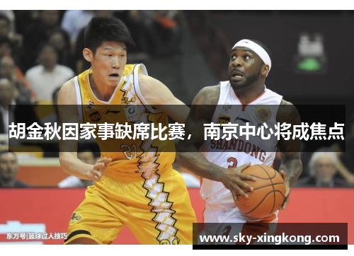 胡金秋因家事缺席比赛，南京中心将成焦点